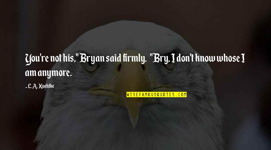 Romantic Best Friendship Quotes By L.A. Kuehlke: You're not his," Bryan said firmly. "Bry, I