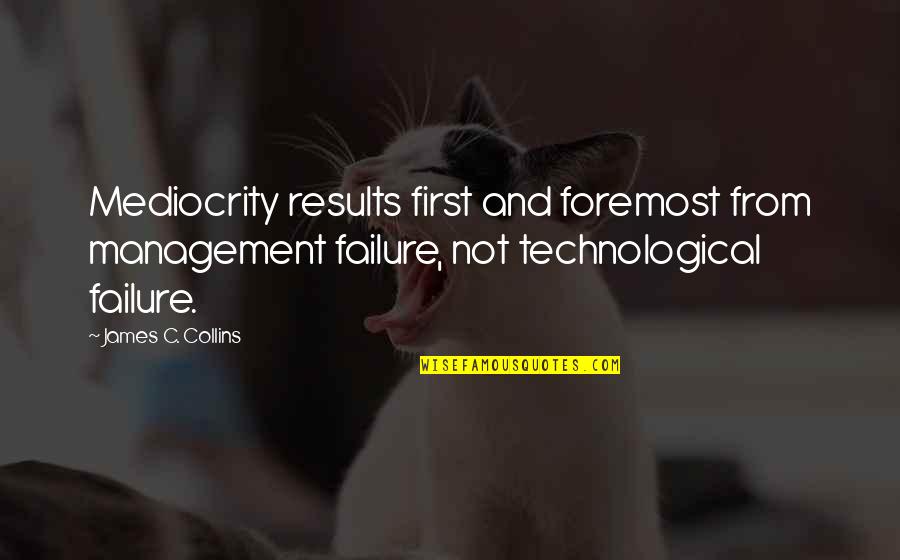 Romantic Comedy Movie Love Quotes By James C. Collins: Mediocrity results first and foremost from management failure, Romantic Comedy Movie Love Quotes By James C. Collins: Mediocrity results first and foremost from management failure,