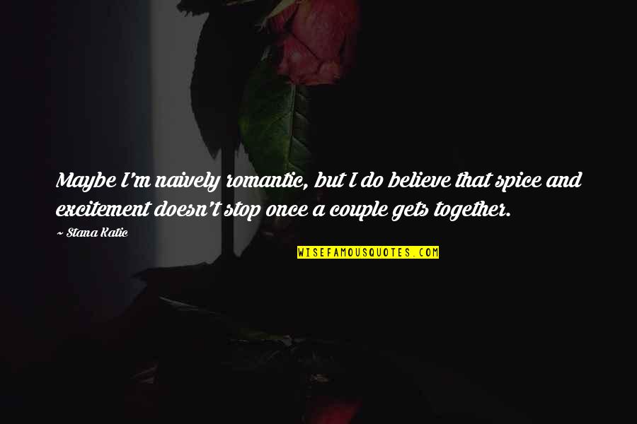Romantic Couple With Quotes By Stana Katic: Maybe I'm naively romantic, but I do believe Romantic Couple With Quotes By Stana Katic: Maybe I'm naively romantic, but I do believe