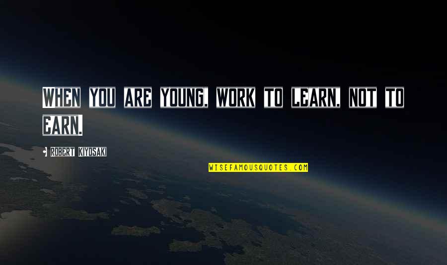 Romantic Cute Funny Quotes By Robert Kiyosaki: When you are young, work to learn, not