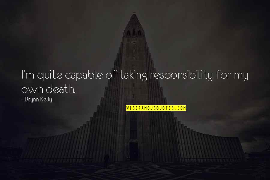 Romantic Death Quotes By Brynn Kelly: I'm quite capable of taking responsibility for my