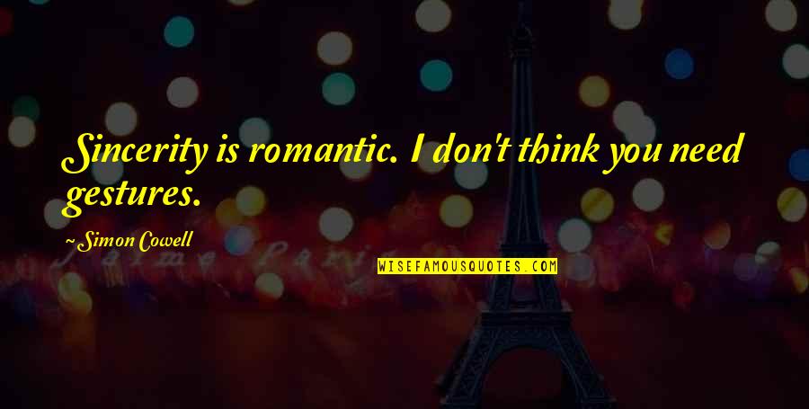 Romantic Gestures Quotes By Simon Cowell: Sincerity is romantic. I don't think you need Romantic Gestures Quotes By Simon Cowell: Sincerity is romantic. I don't think you need