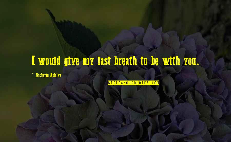 Romantic Happy Anniversary Quotes By Victoria Ashley: I would give my last breath to be