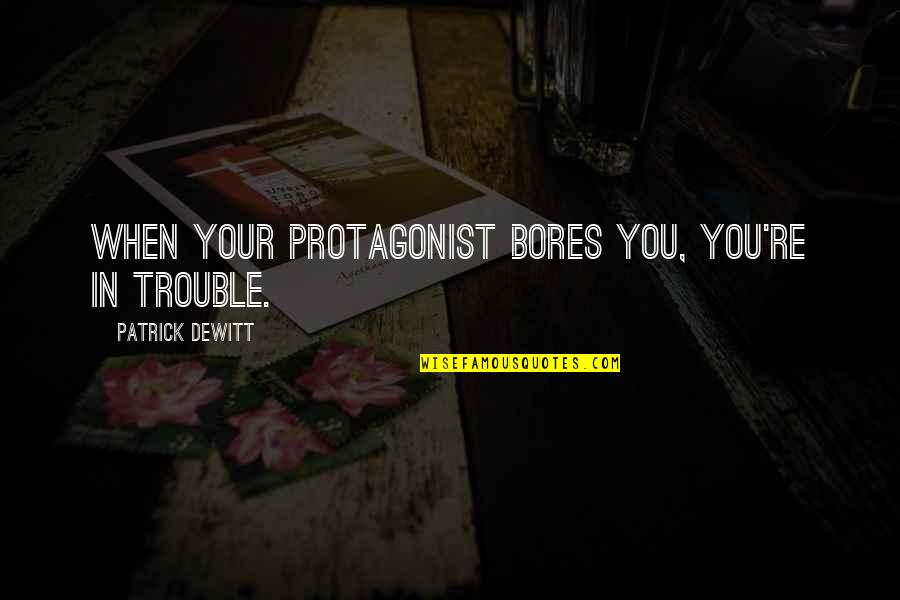 Romantic Happy New Year Quotes By Patrick DeWitt: When your protagonist bores you, you're in trouble.