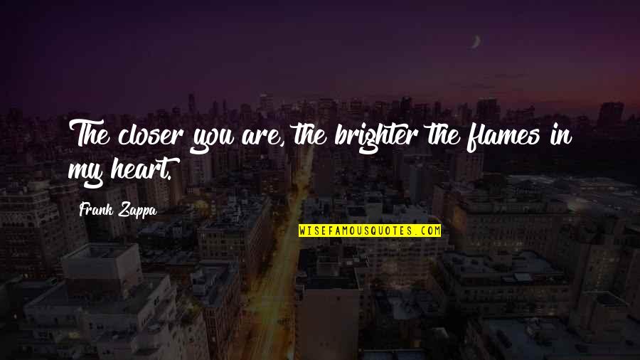 Romantic Heart Quotes By Frank Zappa: The closer you are, the brighter the flames