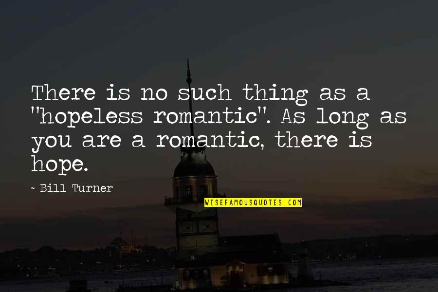 Romantic Hope Quotes By Bill Turner: There is no such thing as a "hopeless