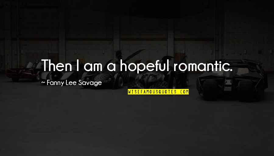 Romantic Hope Quotes By Fanny Lee Savage: Then I am a hopeful romantic.
