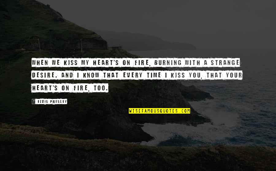 Romantic Kiss Quotes By Elvis Presley: When we kiss my heart's on fire, burning