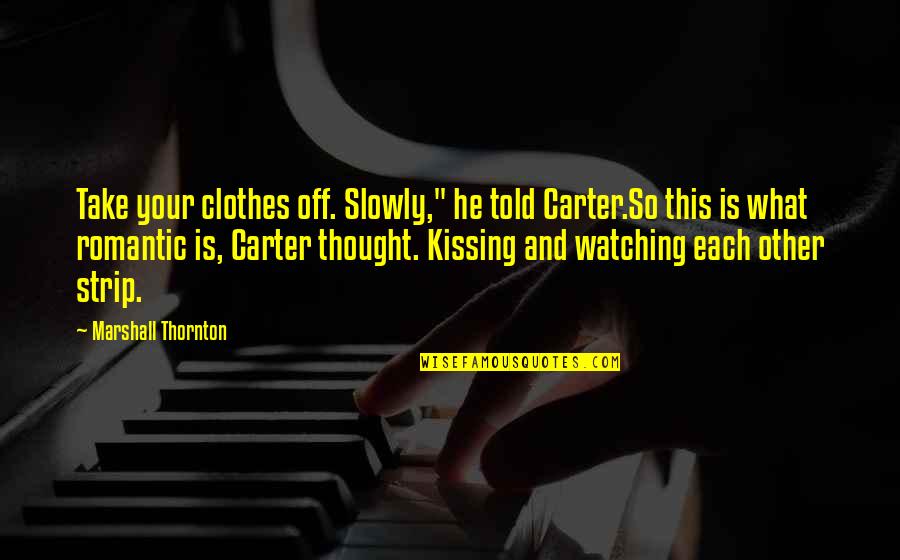 Romantic Kissing Quotes By Marshall Thornton: Take your clothes off. Slowly," he told Carter.So