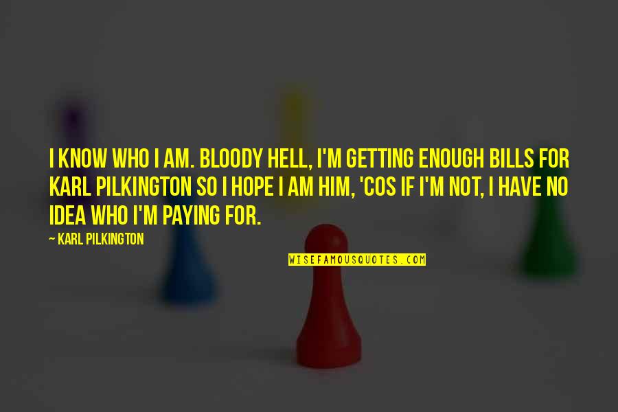 Romantic Letters And Quotes By Karl Pilkington: I know who I am. Bloody hell, I'm