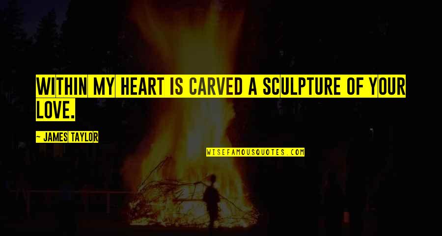 Romantic Love Quotes By James Taylor: Within my heart is carved a sculpture of
