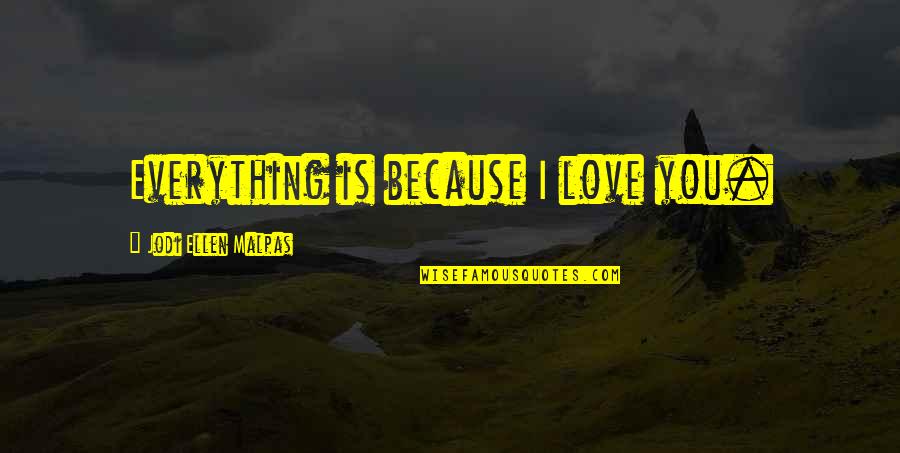 Romantic Love Quotes By Jodi Ellen Malpas: Everything is because I love you.