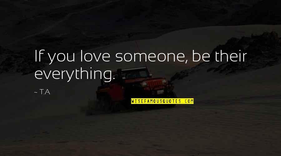 Romantic Love Quotes By T.A: If you love someone, be their everything.