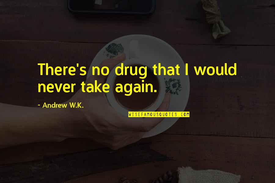Romantic Lovey Dovey Quotes By Andrew W.K.: There's no drug that I would never take