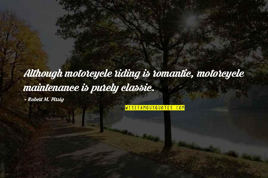 Romantic Motorcycle Quotes By Robert M. Pirsig: Although motorcycle riding is romantic, motorcycle maintenance is