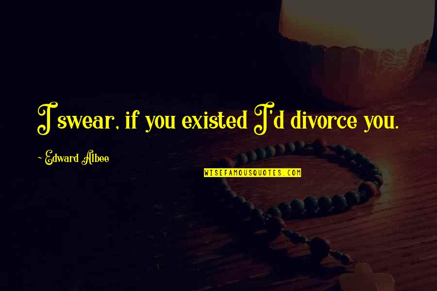 Romantic One Liners Quotes By Edward Albee: I swear, if you existed I'd divorce you.