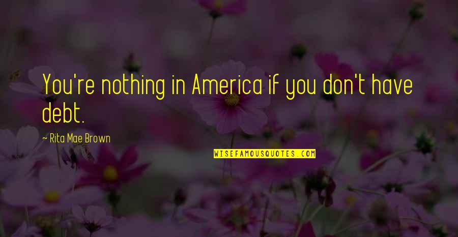 Romantic Physics Quotes By Rita Mae Brown: You're nothing in America if you don't have
