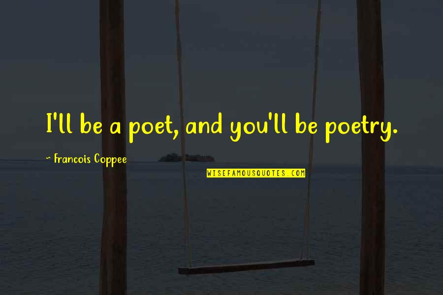 Romantic Poet Quotes By Francois Coppee: I'll be a poet, and you'll be poetry.