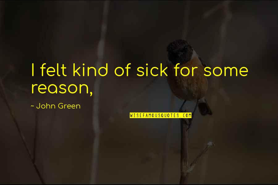 Romantic Poet Quotes By John Green: I felt kind of sick for some reason,