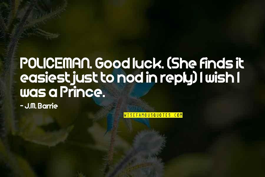 Romantic Prince Quotes By J.M. Barrie: POLICEMAN. Good luck. (She finds it easiest just Romantic Prince Quotes By J.M. Barrie: POLICEMAN. Good luck. (She finds it easiest just