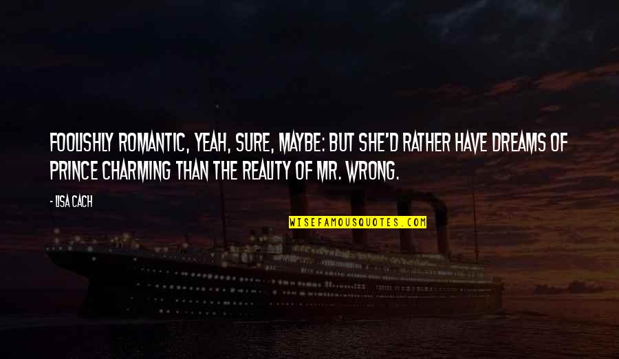 Romantic Prince Quotes By Lisa Cach: Foolishly romantic, yeah, sure, maybe: but she'd rather Romantic Prince Quotes By Lisa Cach: Foolishly romantic, yeah, sure, maybe: but she'd rather