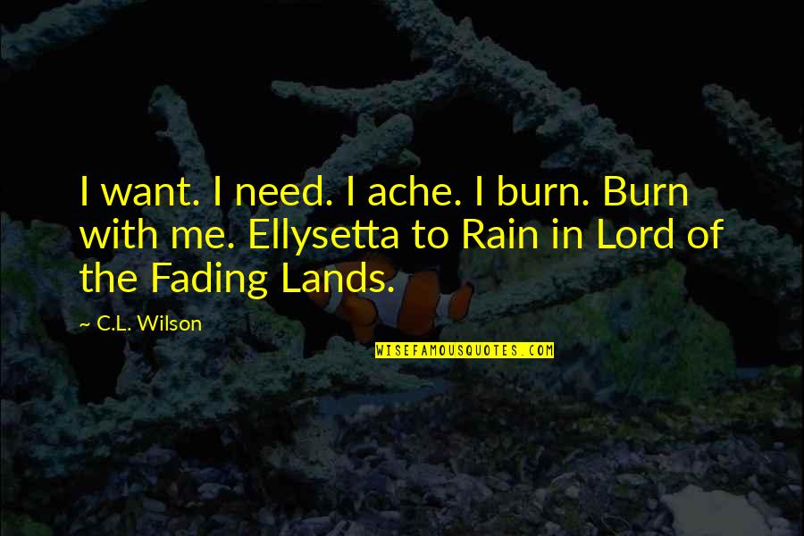 Romantic Rain Quotes By C.L. Wilson: I want. I need. I ache. I burn.