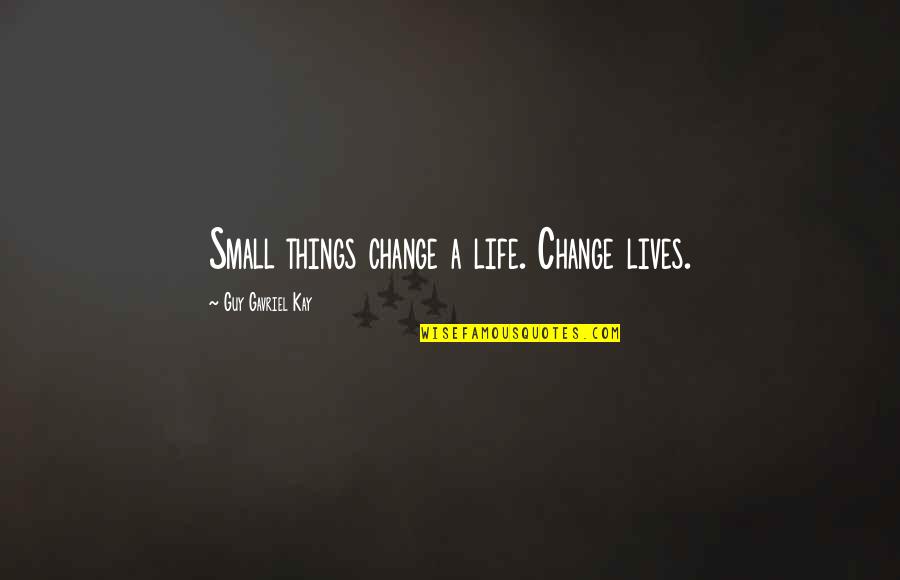 Romantic Reassuring Quotes By Guy Gavriel Kay: Small things change a life. Change lives.