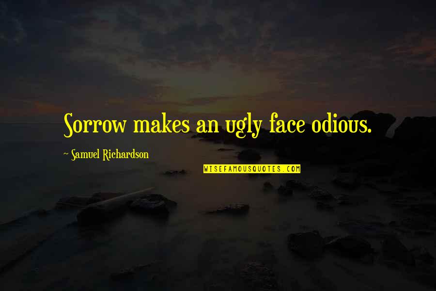 Romantic Reassuring Quotes By Samuel Richardson: Sorrow makes an ugly face odious. Romantic Reassuring Quotes By Samuel Richardson: Sorrow makes an ugly face odious.