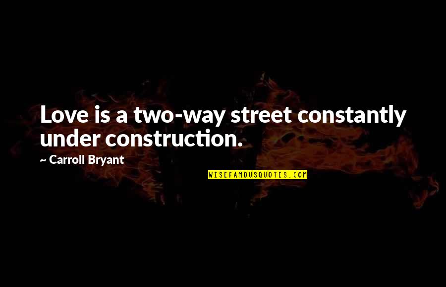 Romantic Relationships Quotes By Carroll Bryant: Love is a two-way street constantly under construction. Romantic Relationships Quotes By Carroll Bryant: Love is a two-way street constantly under construction.