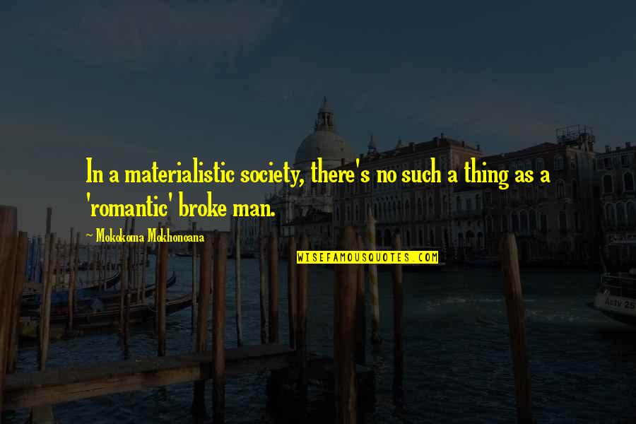 Romantic Relationships Quotes By Mokokoma Mokhonoana: In a materialistic society, there's no such a Romantic Relationships Quotes By Mokokoma Mokhonoana: In a materialistic society, there's no such a