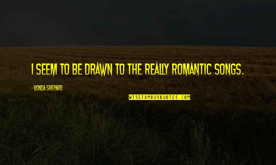 Romantic Songs Quotes By Vonda Shepard: I seem to be drawn to the really