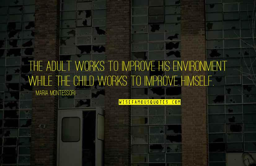 Romantic Space Quotes By Maria Montessori: The adult works to improve his environment while Romantic Space Quotes By Maria Montessori: The adult works to improve his environment while