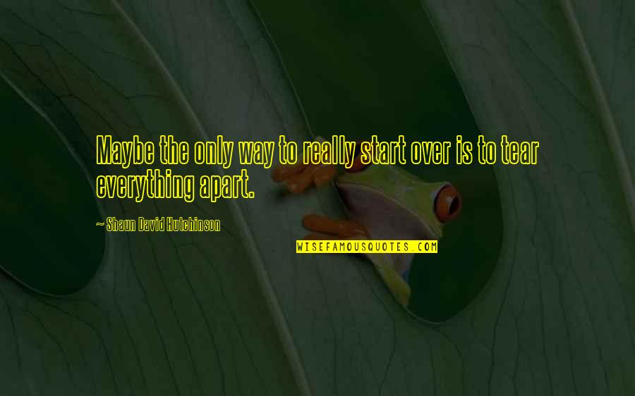 Romantic Space Quotes By Shaun David Hutchinson: Maybe the only way to really start over Romantic Space Quotes By Shaun David Hutchinson: Maybe the only way to really start over