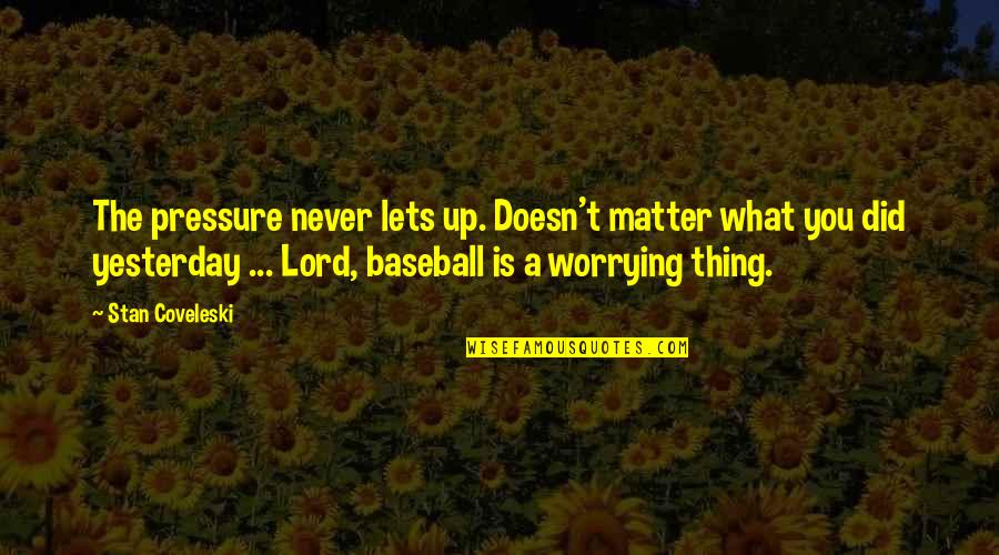 Romantic Stargate Quotes By Stan Coveleski: The pressure never lets up. Doesn't matter what