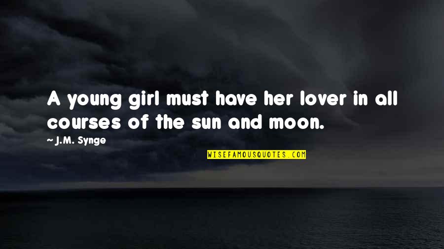 Romantic Sun And Moon Quotes By J.M. Synge: A young girl must have her lover in