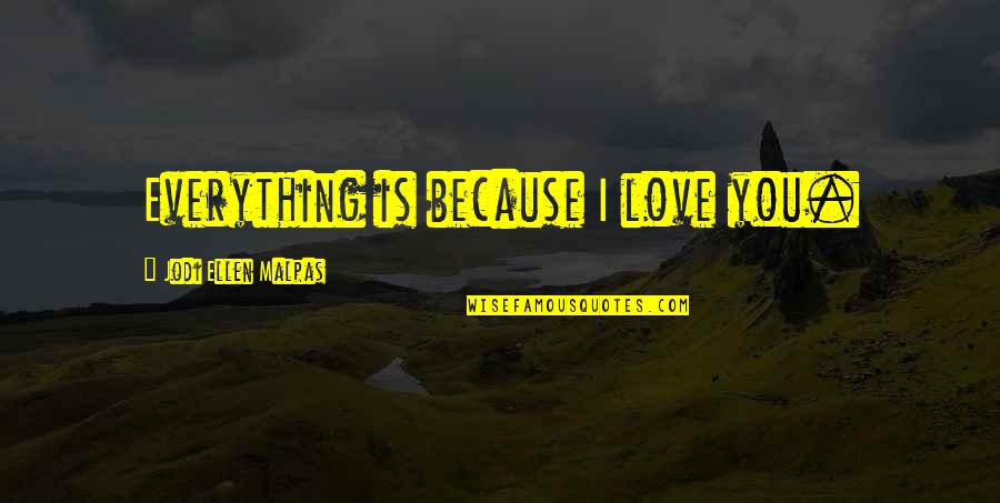 Romantic Sweet Love Quotes By Jodi Ellen Malpas: Everything is because I love you. Romantic Sweet Love Quotes By Jodi Ellen Malpas: Everything is because I love you.