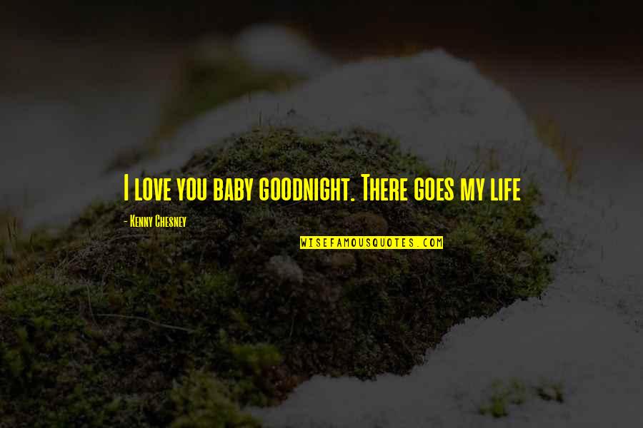 Romantic Sweet Love Quotes By Kenny Chesney: I love you baby goodnight. There goes my Romantic Sweet Love Quotes By Kenny Chesney: I love you baby goodnight. There goes my