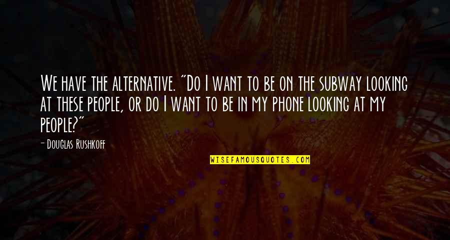 Romantic Take Me Back Quotes By Douglas Rushkoff: We have the alternative. "Do I want to