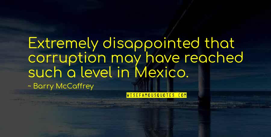 Romantic Vacations Quotes By Barry McCaffrey: Extremely disappointed that corruption may have reached such