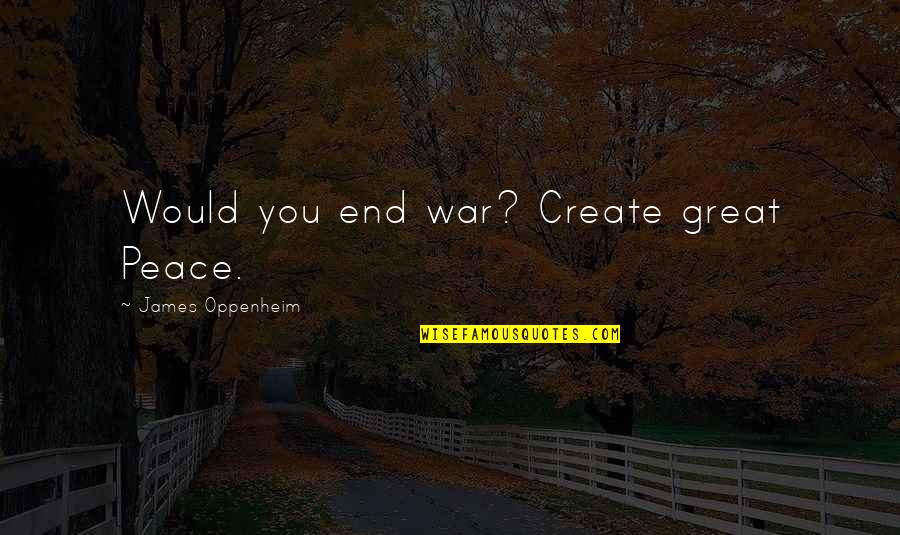 Romantic Weather Quotes By James Oppenheim: Would you end war? Create great Peace.
