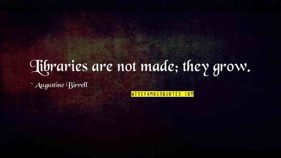 Romantic Weekend Getaway Quotes By Augustine Birrell: Libraries are not made; they grow.