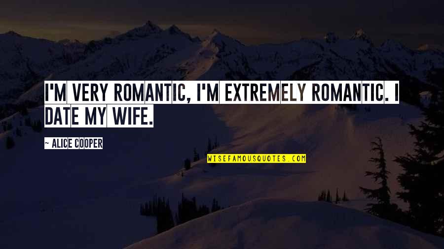 Romantic Wife Quotes By Alice Cooper: I'm very romantic, I'm extremely romantic. I date