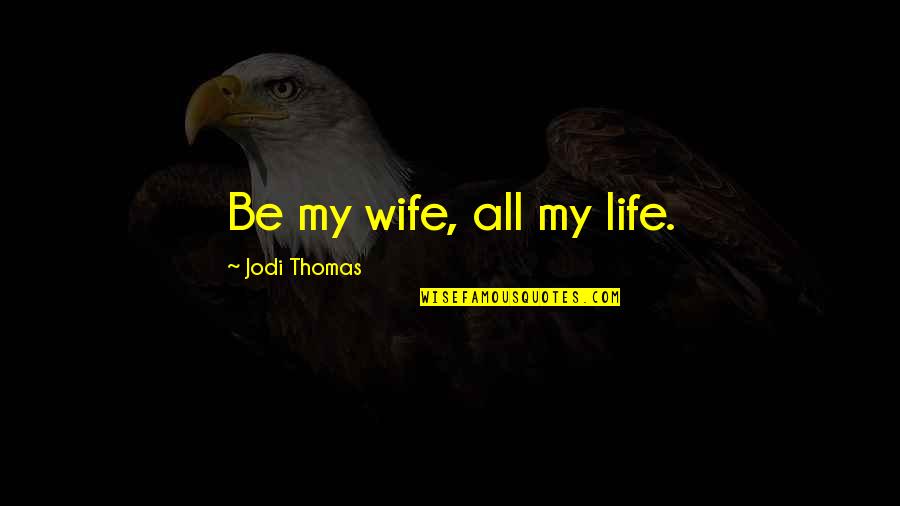 Romantic Wife Quotes By Jodi Thomas: Be my wife, all my life.