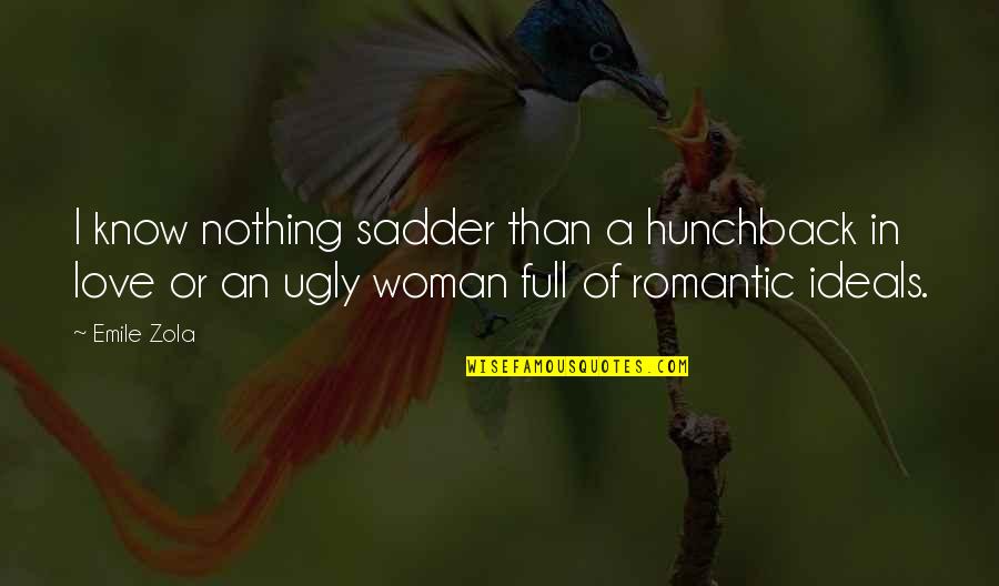 Romantic Woman Quotes By Emile Zola: I know nothing sadder than a hunchback in