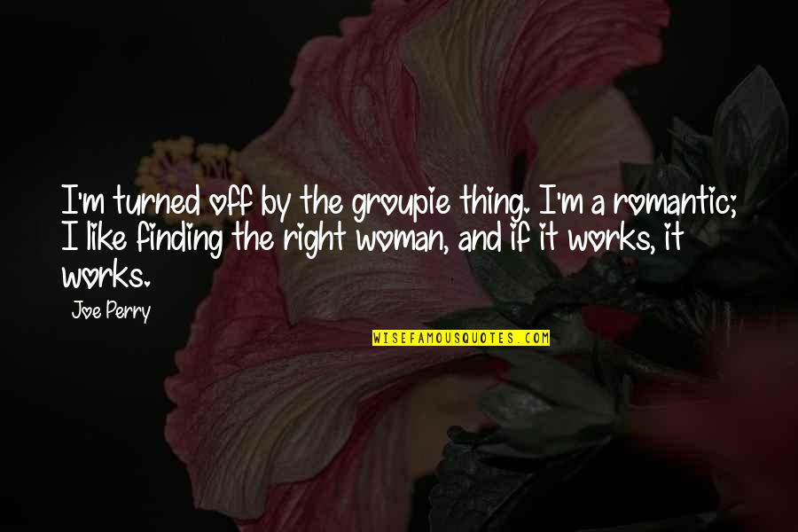 Romantic Woman Quotes By Joe Perry: I'm turned off by the groupie thing. I'm