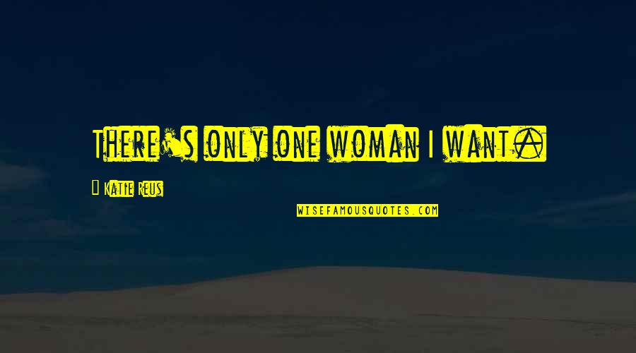 Romantic Woman Quotes By Katie Reus: There's only one woman I want.