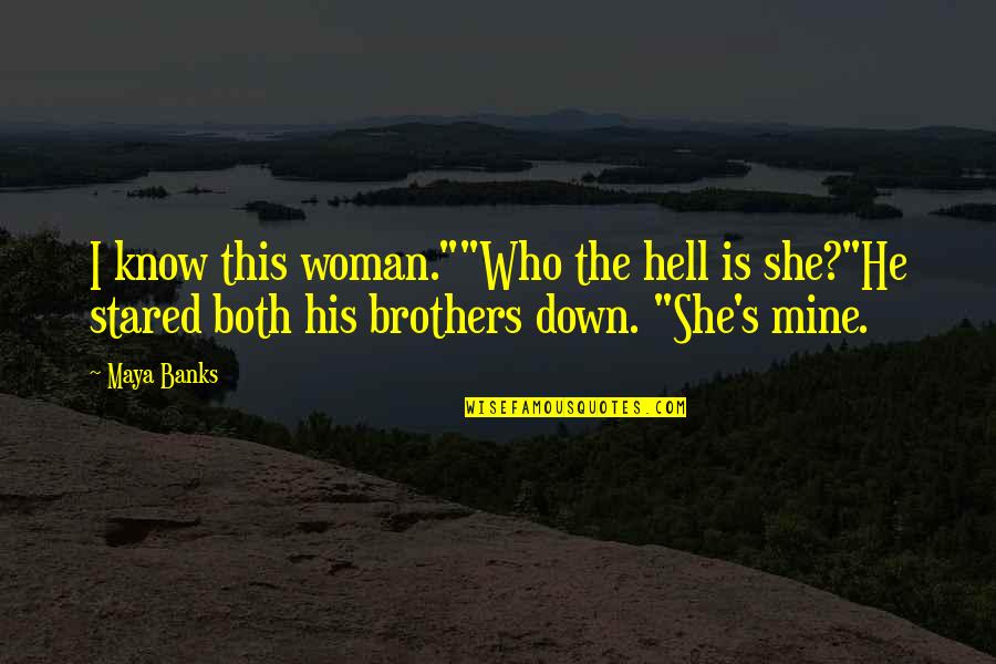 Romantic Woman Quotes By Maya Banks: I know this woman.""Who the hell is she?"He