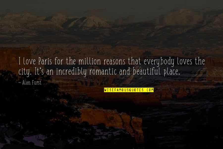 Romantic You Are So Beautiful Quotes By Alan Furst: I love Paris for the million reasons that Romantic You Are So Beautiful Quotes By Alan Furst: I love Paris for the million reasons that