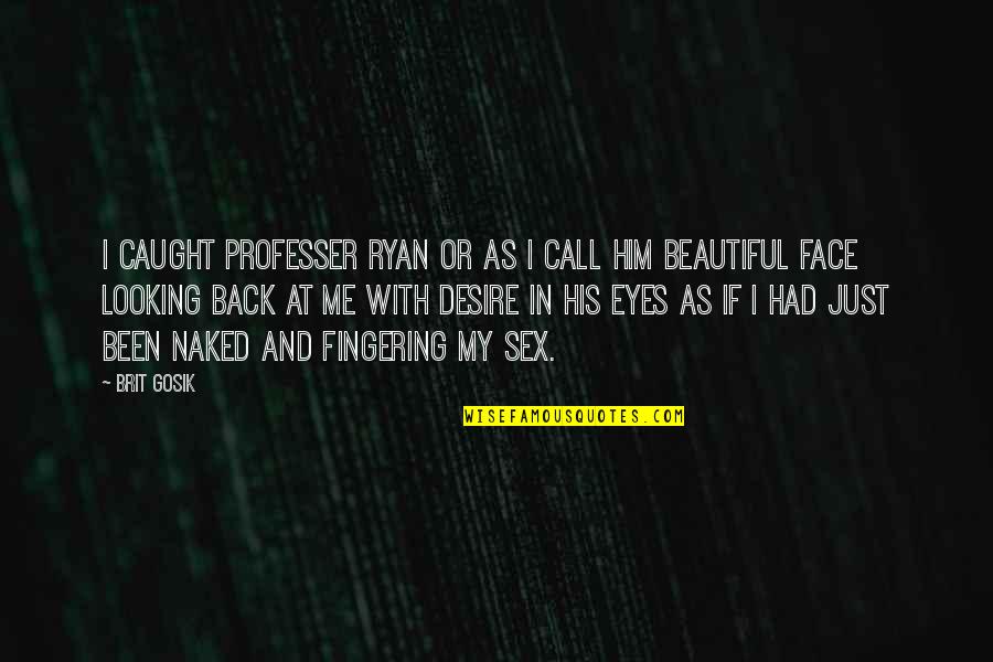Romantic You Are So Beautiful Quotes By Brit Gosik: I caught professer ryan or as I call Romantic You Are So Beautiful Quotes By Brit Gosik: I caught professer ryan or as I call