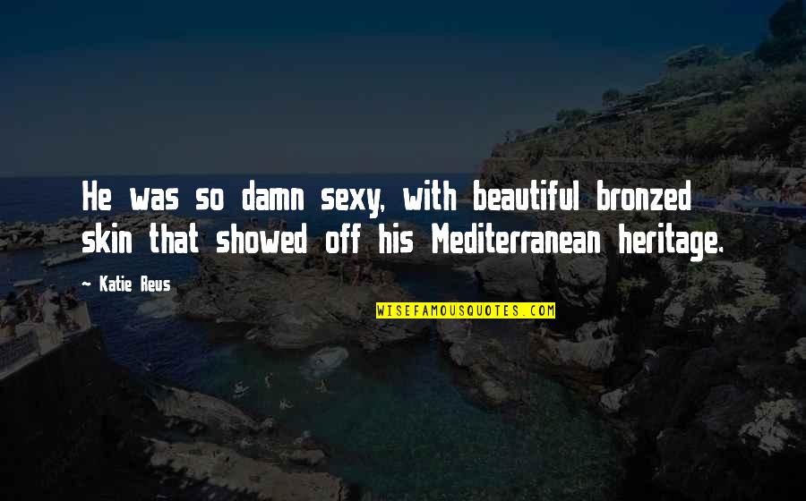 Romantic You Are So Beautiful Quotes By Katie Reus: He was so damn sexy, with beautiful bronzed Romantic You Are So Beautiful Quotes By Katie Reus: He was so damn sexy, with beautiful bronzed
